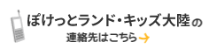 ぽけっとランド・キッズ大陸の連絡先はこちら